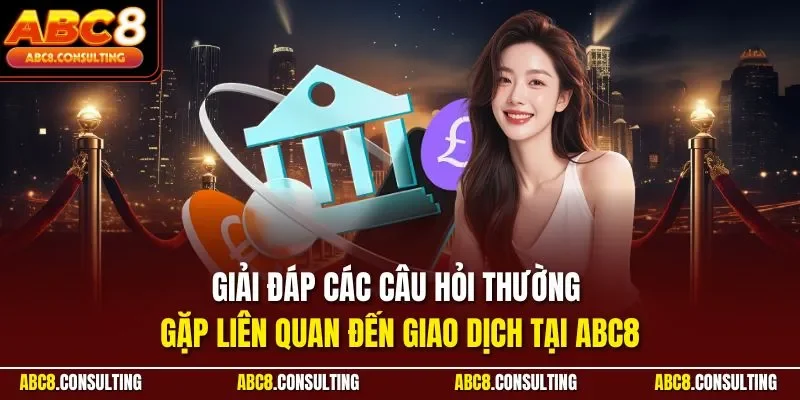 Giải đáp các câu hỏi thường gặp liên quan đến giao dịch tại ABC8